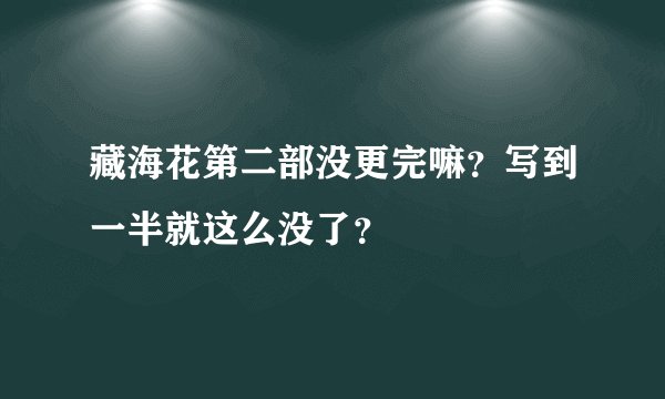 藏海花第二部没更完嘛？写到一半就这么没了？