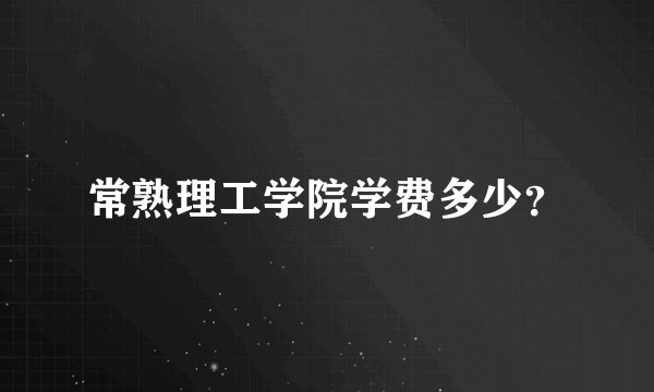 常熟理工学院学费多少?