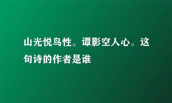 山光悦鸟性。谭影空人心。这句诗的作者是谁