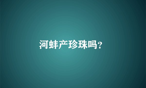 河蚌产珍珠吗？