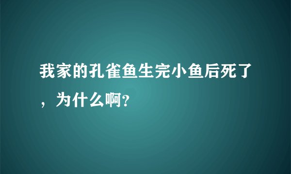 我家的孔雀鱼生完小鱼后死了，为什么啊？