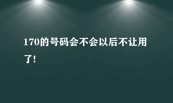 170的号码会不会以后不让用了!