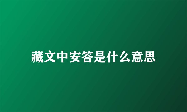 藏文中安答是什么意思