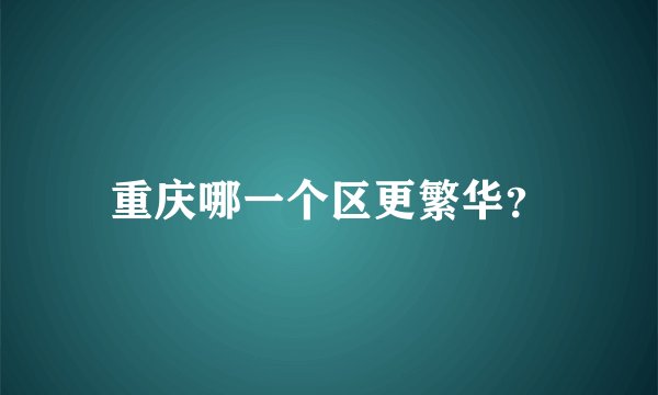 重庆哪一个区更繁华？