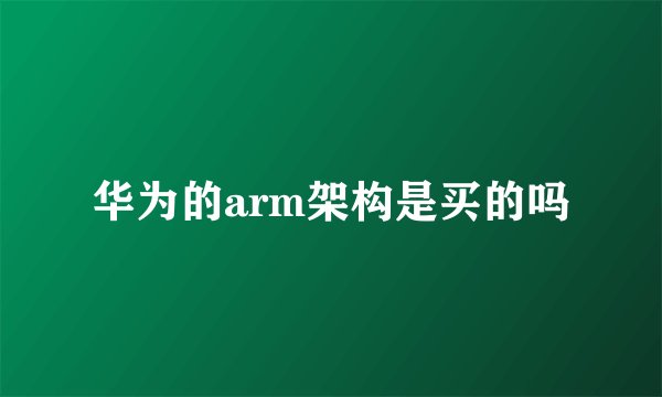 华为的arm架构是买的吗