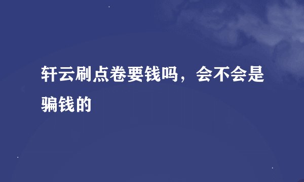 轩云刷点卷要钱吗，会不会是骗钱的