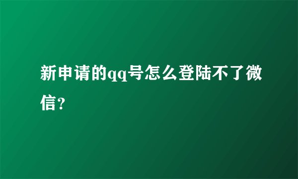 新申请的qq号怎么登陆不了微信？