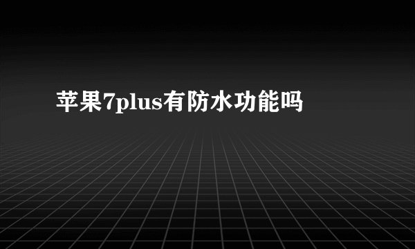 苹果7plus有防水功能吗