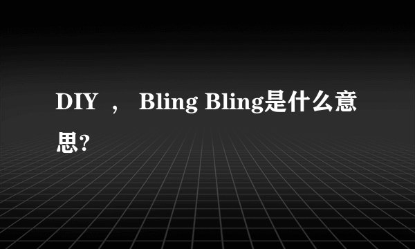 DIY  ,   Bling Bling是什么意思?