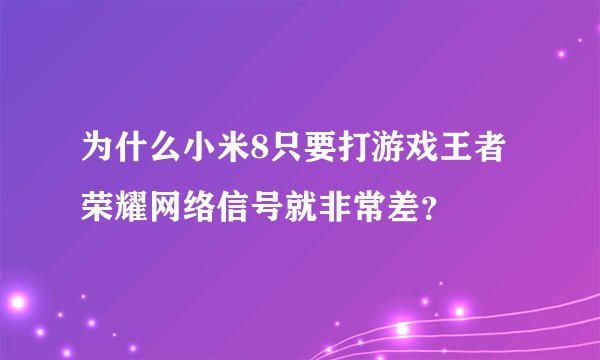 为什么小米8只要打游戏王者荣耀网络信号就非常差？