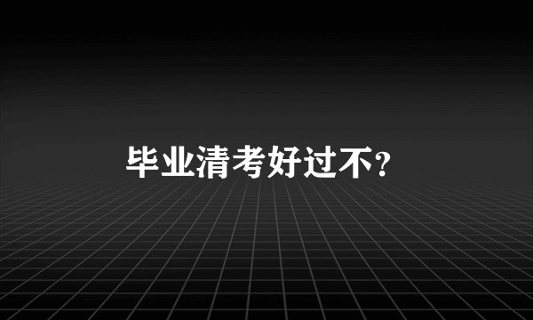 毕业清考好过不？