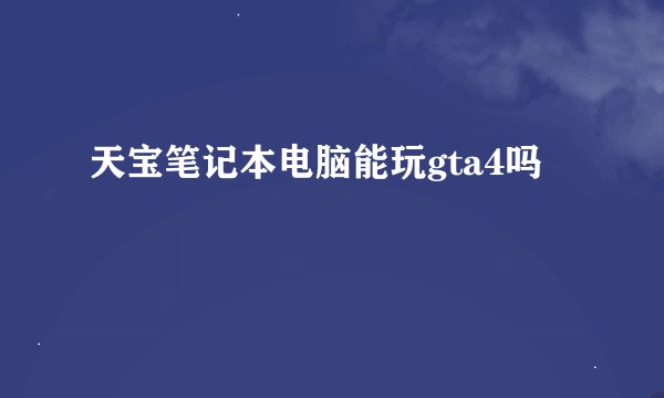 天宝笔记本电脑能玩gta4吗