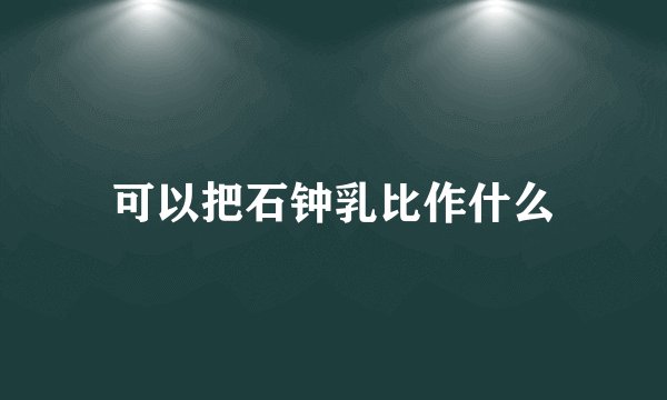 可以把石钟乳比作什么