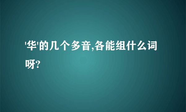 '华'的几个多音,各能组什么词呀?