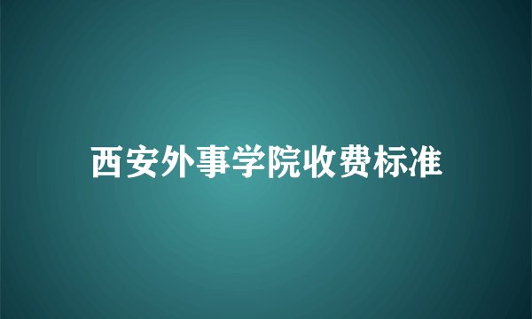 西安外事学院收费标准
