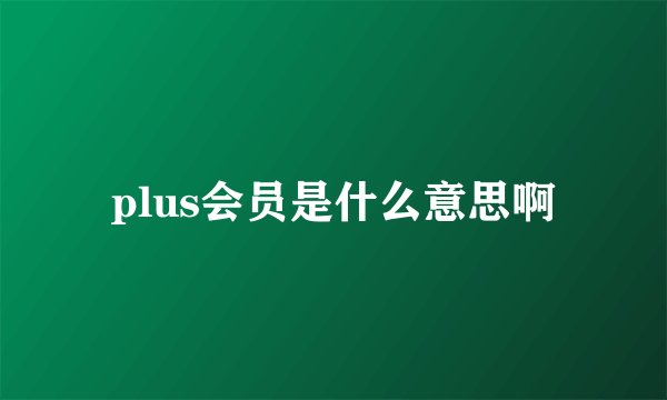 plus会员是什么意思啊