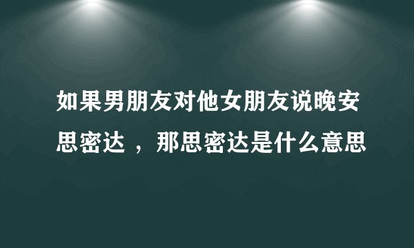 如果男朋友对他女朋友说晚安思密达 ,那思密达是什么意思