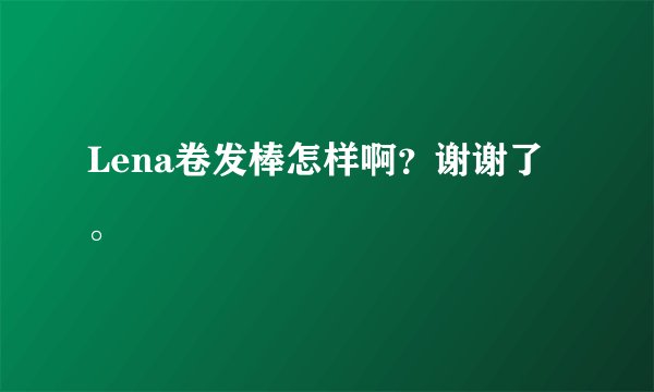 Lena卷发棒怎样啊？谢谢了。