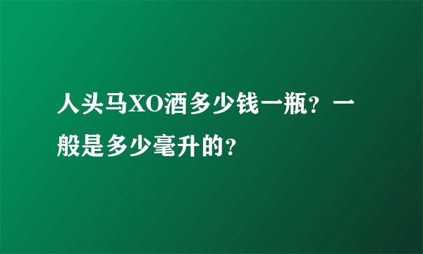 人头马XO酒多少钱一瓶？一般是多少毫升的？