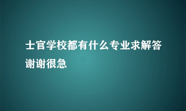 士官学校都有什么专业求解答谢谢很急