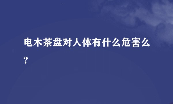 电木茶盘对人体有什么危害么？