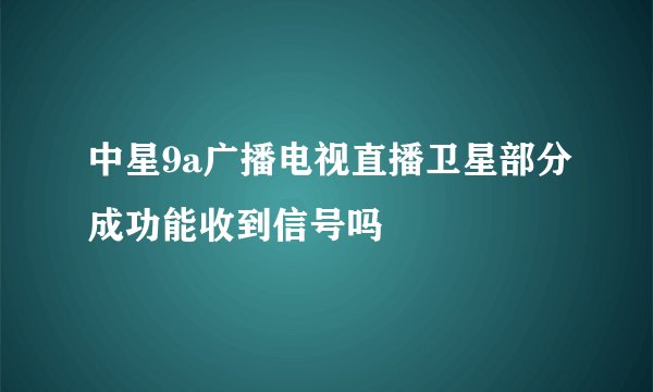 中星9a广播电视直播卫星部分成功能收到信号吗