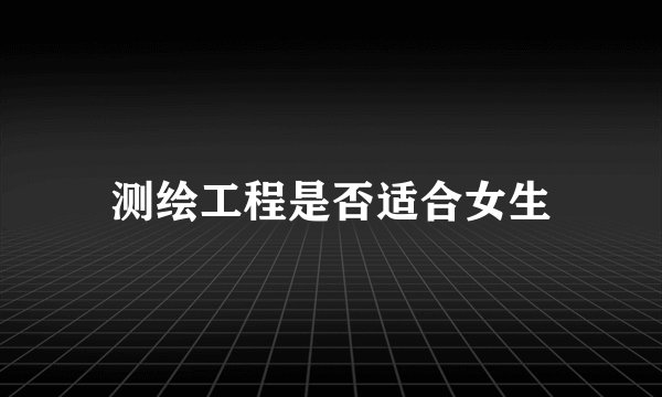 测绘工程是否适合女生