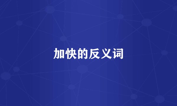 加快的反义词