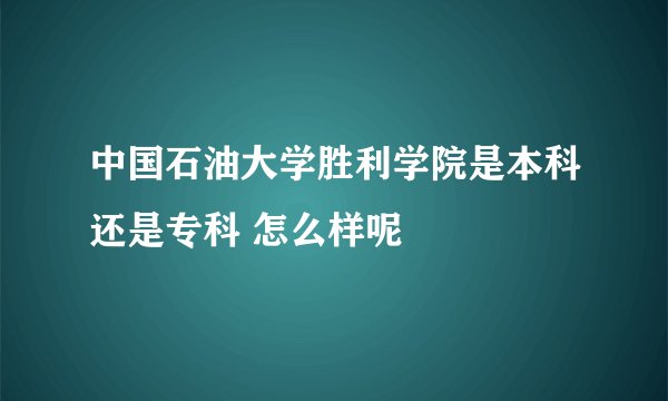 中国石油大学胜利学院是本科还是专科 怎么样呢