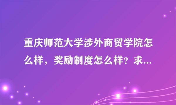 重庆师范大学涉外商贸学院怎么样，奖励制度怎么样？求忙帮啊。