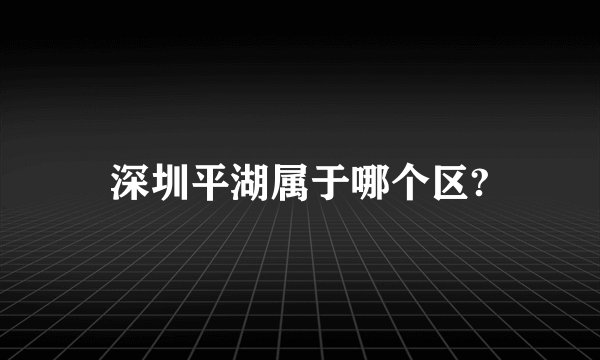 深圳平湖属于哪个区?