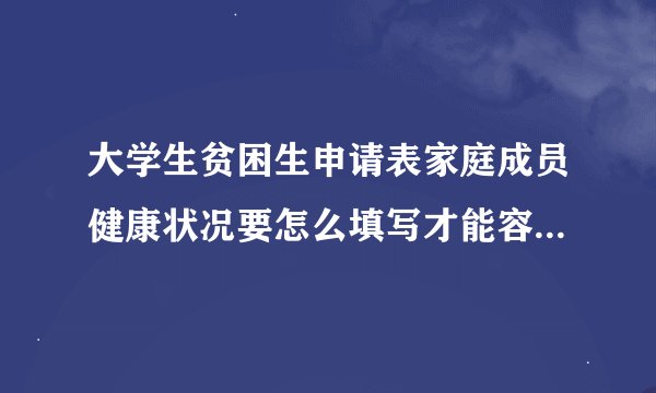 大学生贫困生申请表家庭成员健康状况要怎么填写才能容易申请的到啊？