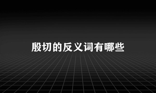 殷切的反义词有哪些