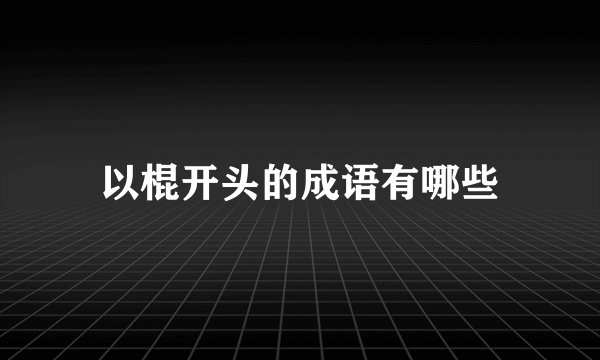 以棍开头的成语有哪些