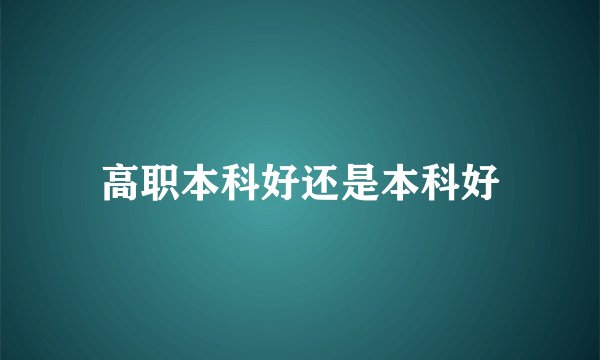 高职本科好还是本科好