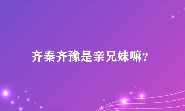 齐秦齐豫是亲兄妹嘛？