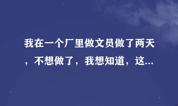 我在一个厂里做文员做了两天，不想做了，我想知道，这个时候合同有没有生效。