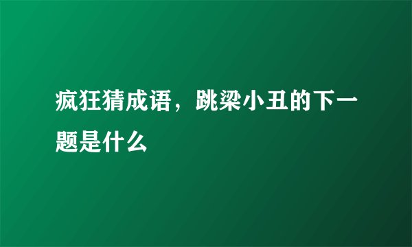 疯狂猜成语,跳梁小丑的下一题是什么
