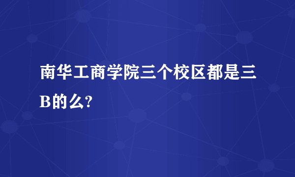 南华工商学院三个校区都是三B的么?