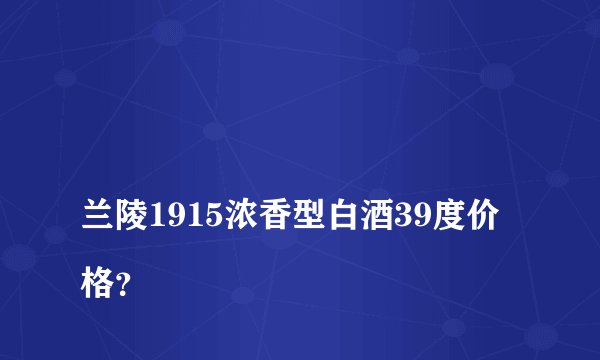 
兰陵1915浓香型白酒39度价格？

