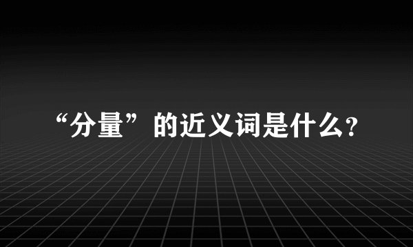 “分量”的近义词是什么？