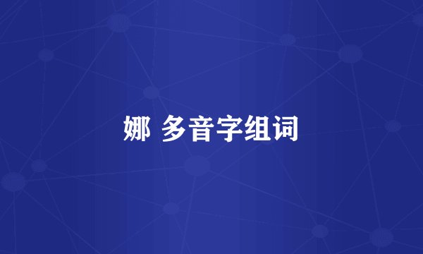 娜 多音字组词