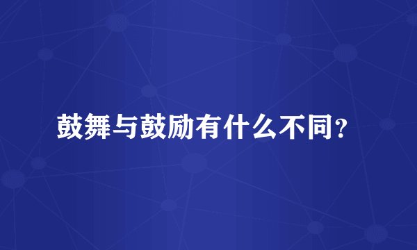 鼓舞与鼓励有什么不同?