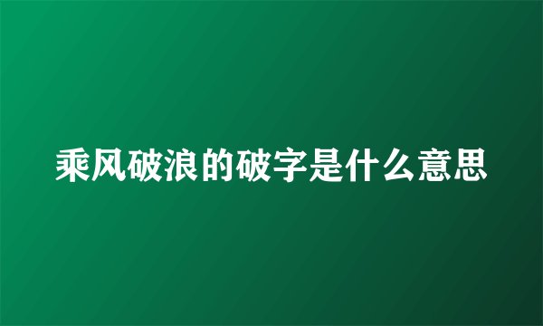 乘风破浪的破字是什么意思