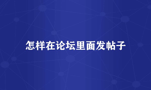 怎样在论坛里面发帖子