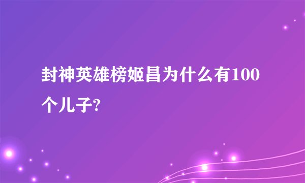封神英雄榜姬昌为什么有100个儿子?
