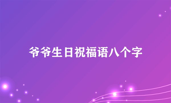 爷爷生日祝福语八个字
