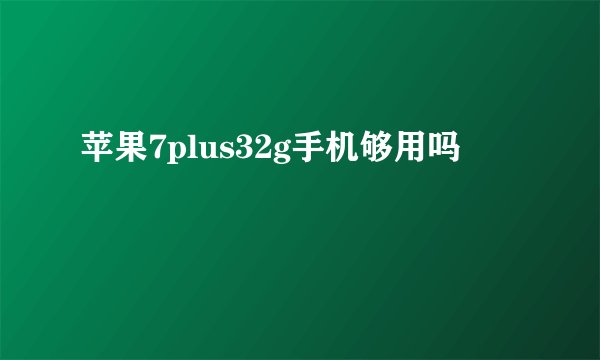 苹果7plus32g手机够用吗