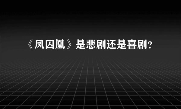 《凤囚凰》是悲剧还是喜剧？