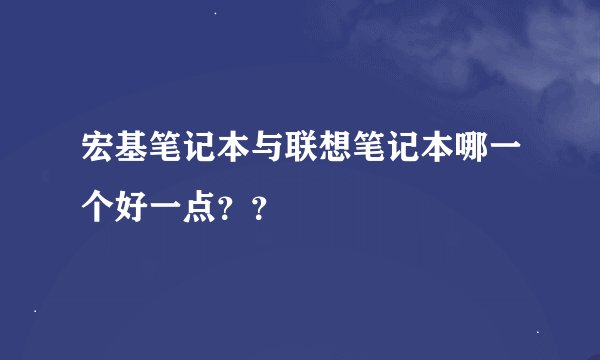 宏基笔记本与联想笔记本哪一个好一点？？